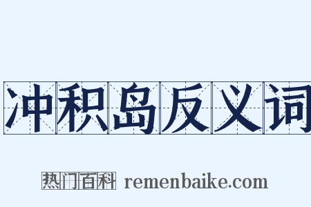 冲积岛反义词是什么意思的图片